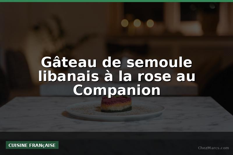 Gâteau de semoule libanais à la rose au Companion