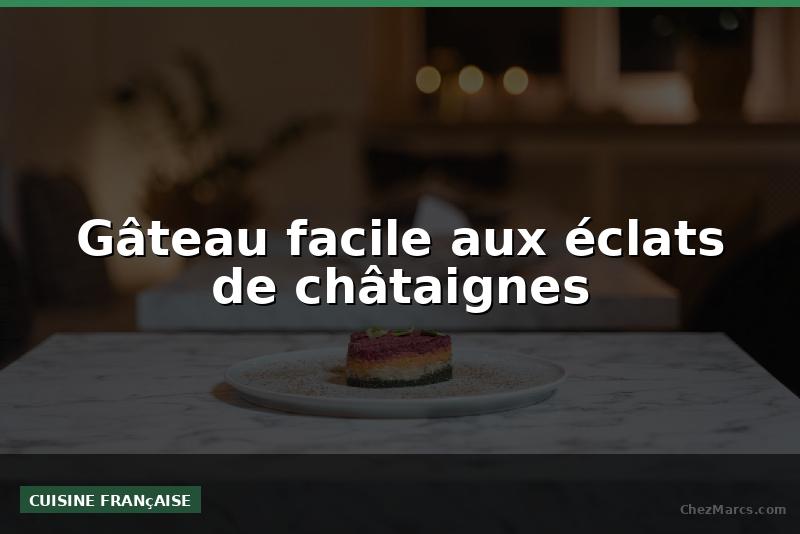 Gâteau facile aux éclats de châtaignes