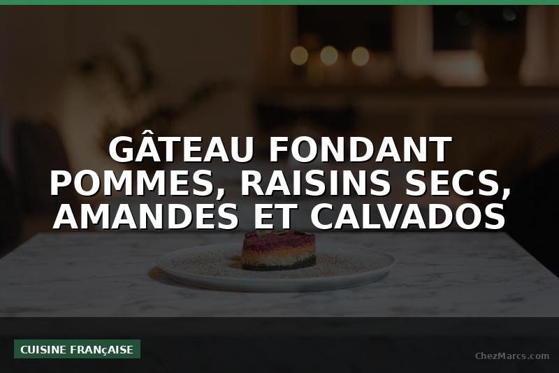 GÂTEAU FONDANT POMMES, RAISINS SECS, AMANDES ET CALVADOS