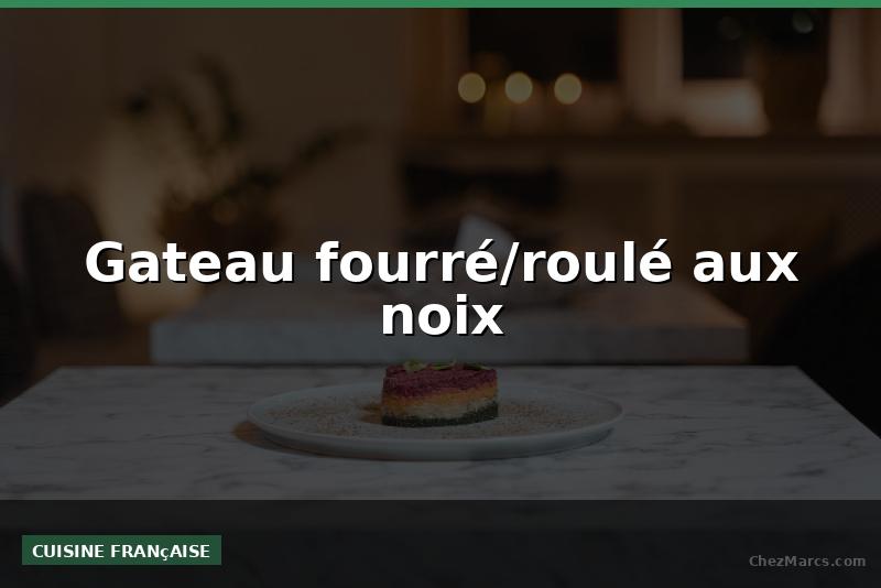 Gateau fourré/roulé aux noix