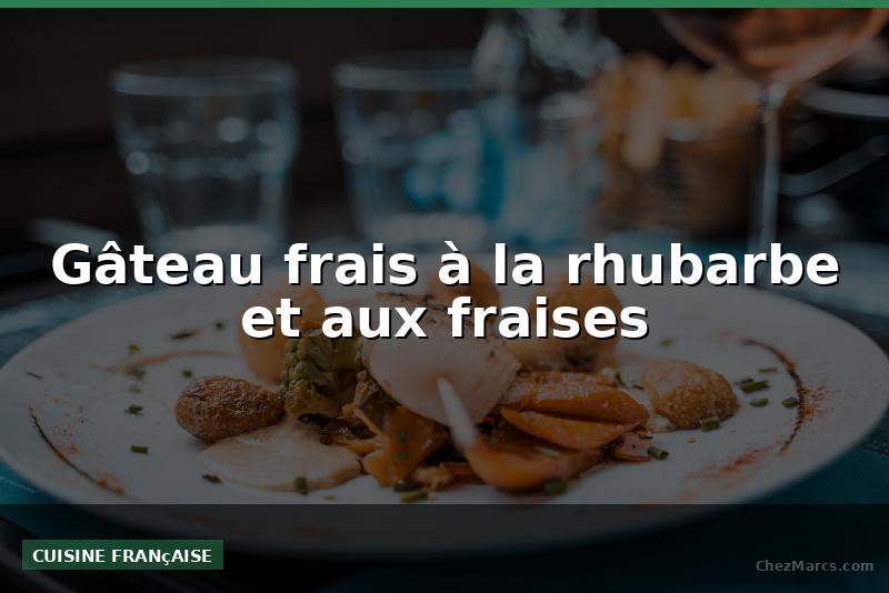 Gâteau frais à la rhubarbe et aux fraises