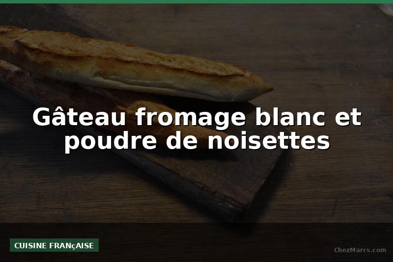 Gâteau fromage blanc et poudre de noisettes