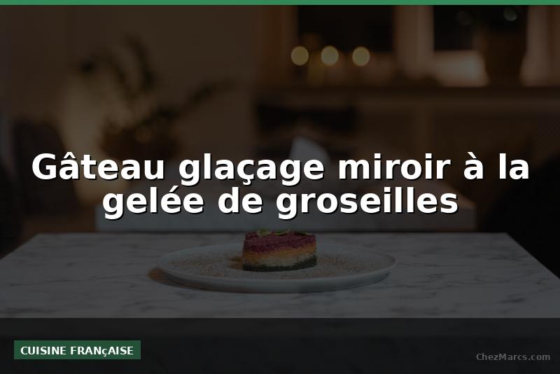 Gâteau glaçage miroir à la gelée de groseilles