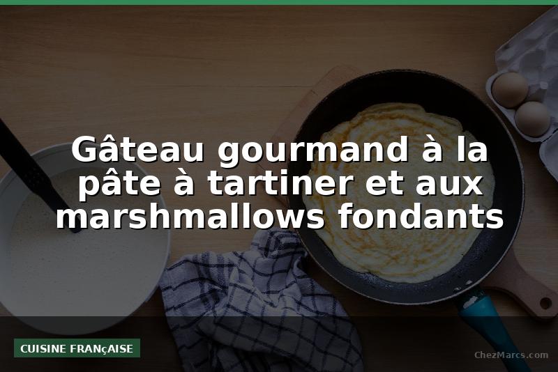 Gâteau gourmand à la pâte à tartiner et aux marshmallows fondants