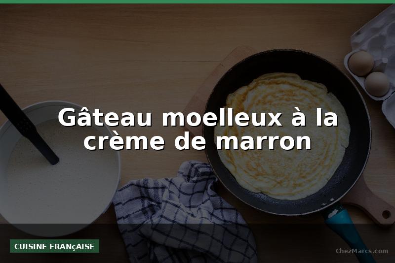Gâteau moelleux à la crème de marron
