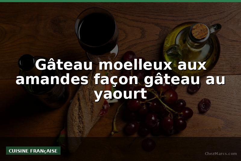 Gâteau moelleux aux amandes façon gâteau au yaourt