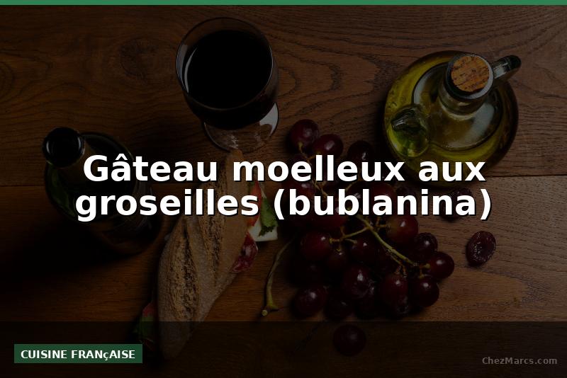 Gâteau moelleux aux groseilles (bublanina)