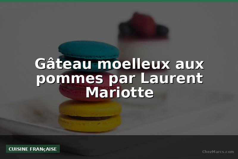 Gâteau moelleux aux pommes par Laurent Mariotte