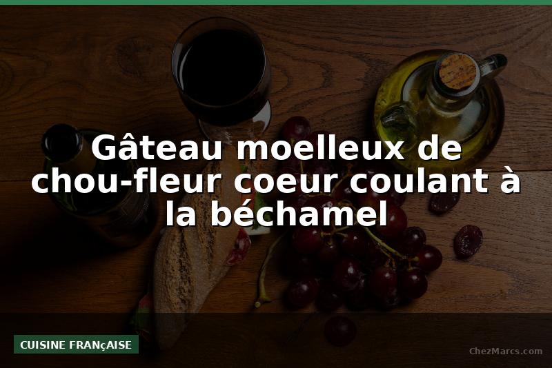 Gâteau moelleux de chou-fleur coeur coulant à la béchamel