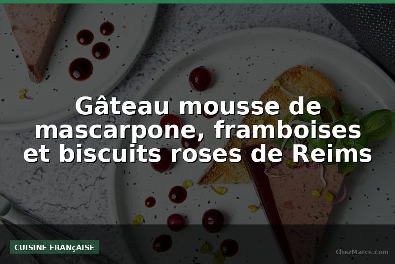 Gâteau mousse de mascarpone, framboises et biscuits roses de Reims