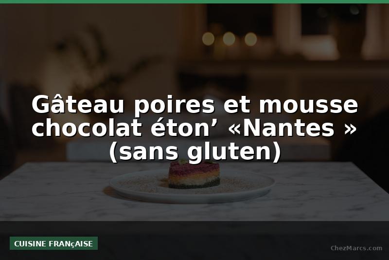 Gâteau poires et mousse chocolat éton’ «Nantes » (sans gluten)