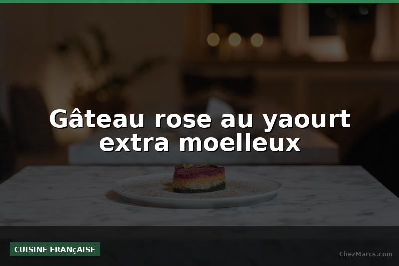 Gâteau rose au yaourt extra moelleux