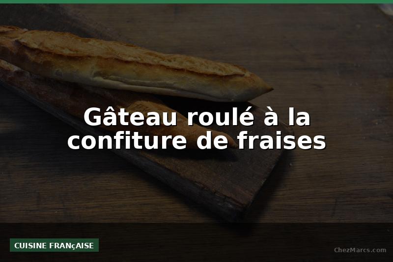 Gâteau roulé à la confiture de fraises