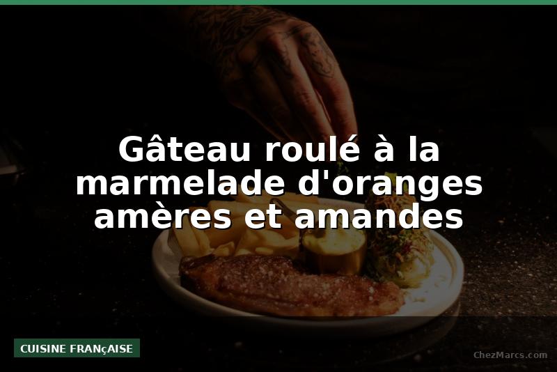 Gâteau roulé à la marmelade d'oranges amères et amandes