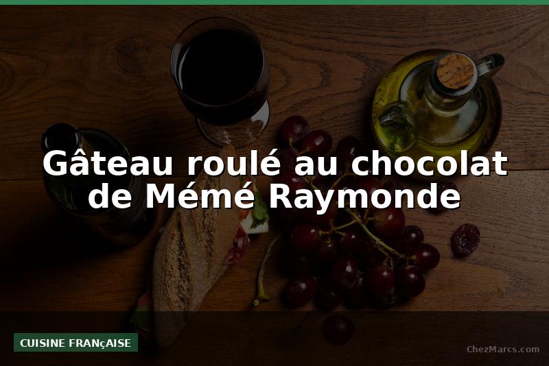 Gâteau roulé au chocolat de Mémé Raymonde