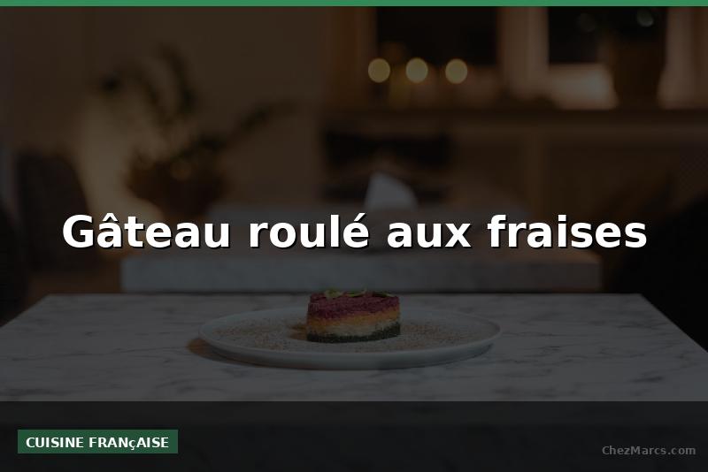 Gâteau roulé aux fraises