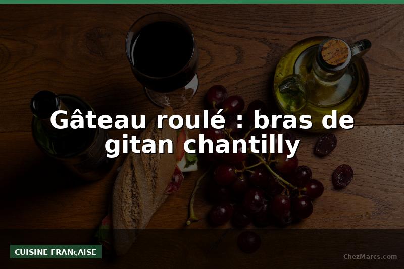 Gâteau roulé : bras de gitan chantilly