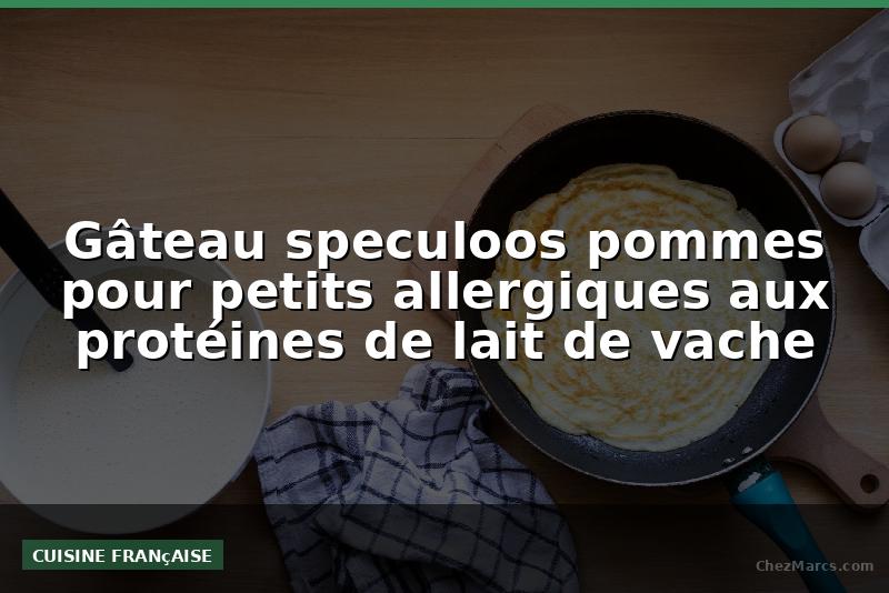 Gâteau speculoos pommes pour petits allergiques aux protéines de lait de vache
