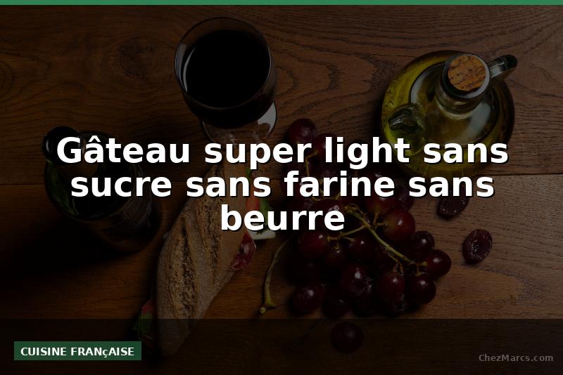 Gâteau super light sans sucre sans farine sans beurre