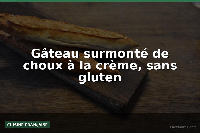 Gâteau surmonté de choux à la crème, sans gluten