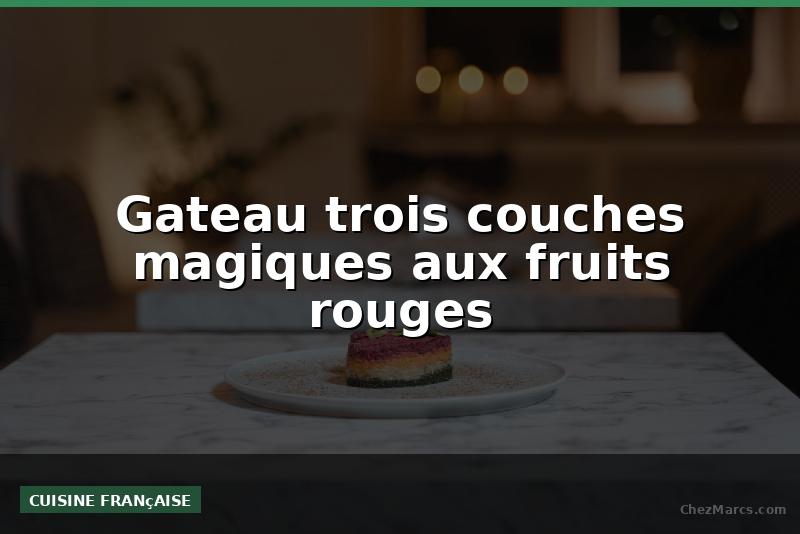 Gateau trois couches magiques aux fruits rouges