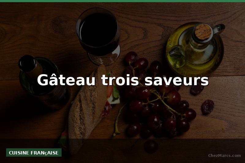 Gâteau trois saveurs