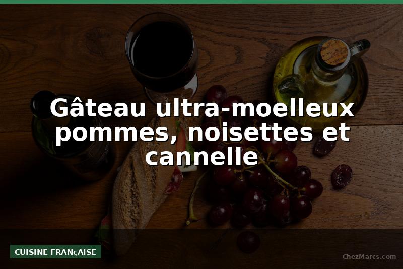 Gâteau ultra-moelleux pommes, noisettes et cannelle