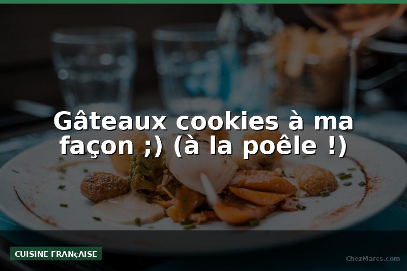 Gâteaux cookies à ma façon ;) (à la poêle !)