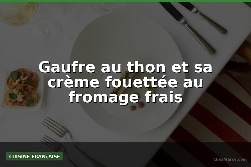 Gaufre au thon et sa crème fouettée au fromage frais
