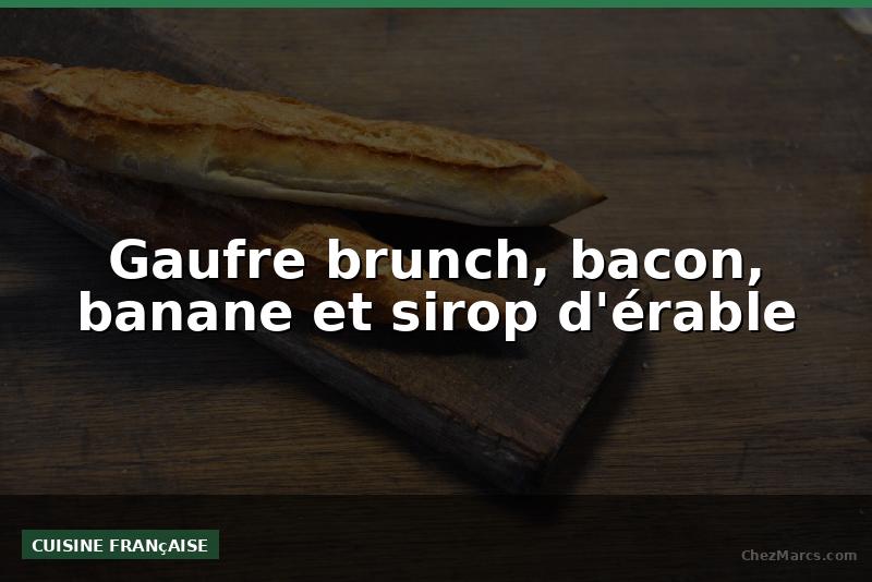 Gaufre brunch, bacon, banane et sirop d'érable