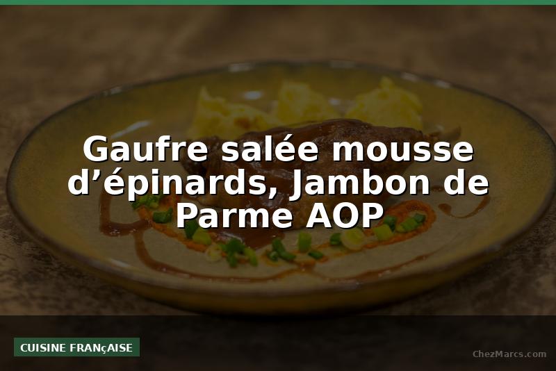 Gaufre salée mousse d’épinards, Jambon de Parme AOP