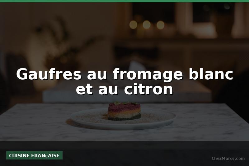 Gaufres au fromage blanc et au citron