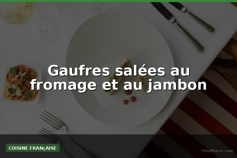 Gaufres salées au fromage et au jambon