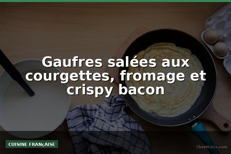 Gaufres salées aux courgettes, fromage et crispy bacon