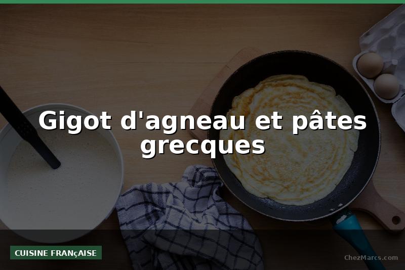 Gigot d'agneau et pâtes grecques
