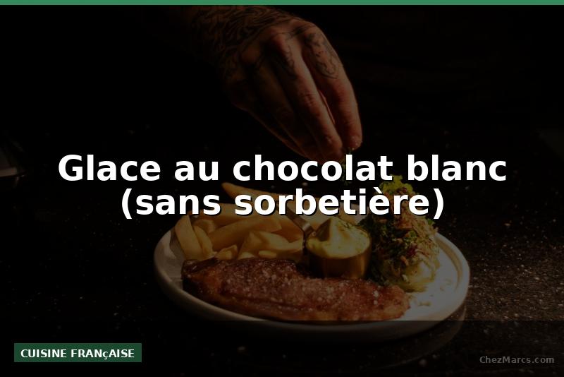 Glace au chocolat blanc (sans sorbetière)