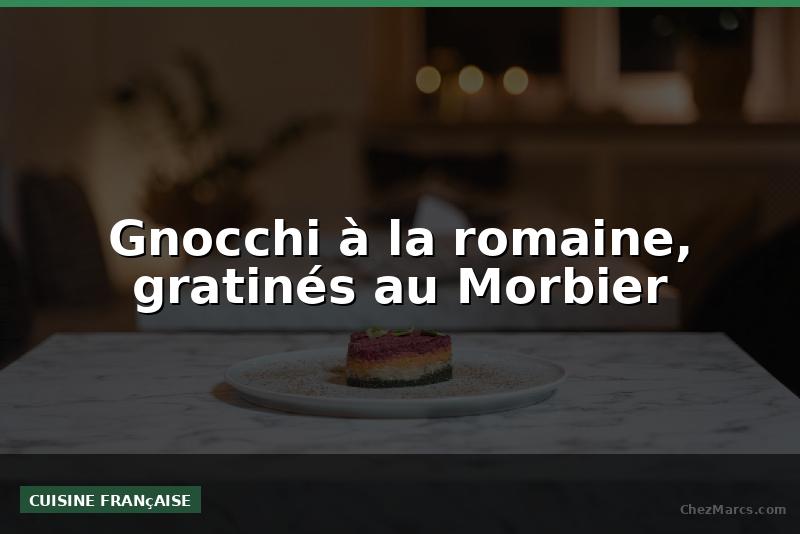 Gnocchi à la romaine, gratinés au Morbier