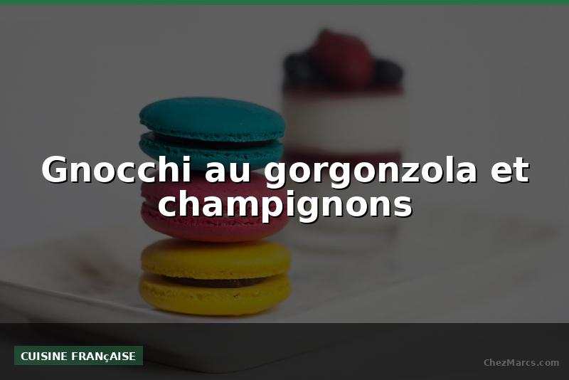 Gnocchi au gorgonzola et champignons