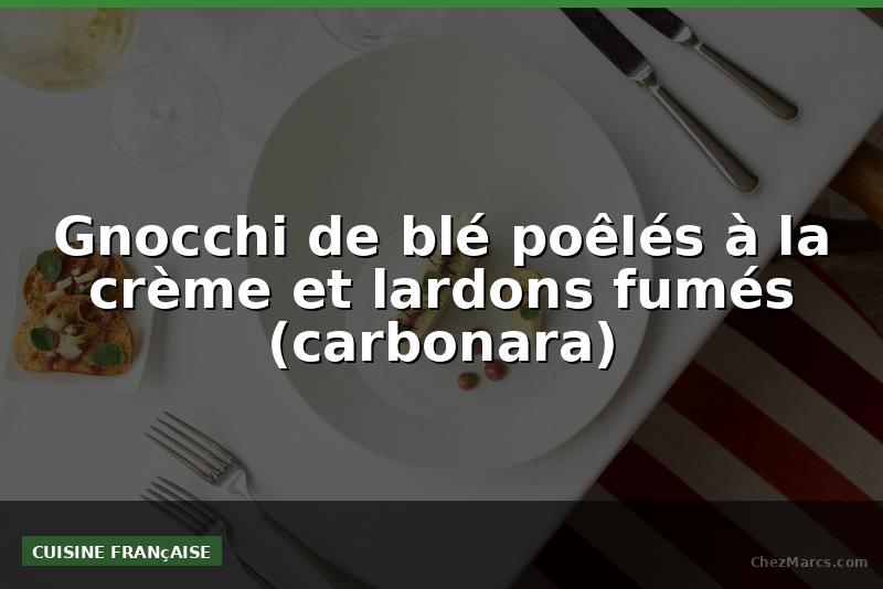 Gnocchi de blé poêlés à la crème et lardons fumés (carbonara)