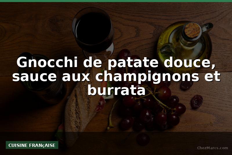 Gnocchi de patate douce, sauce aux champignons et burrata
