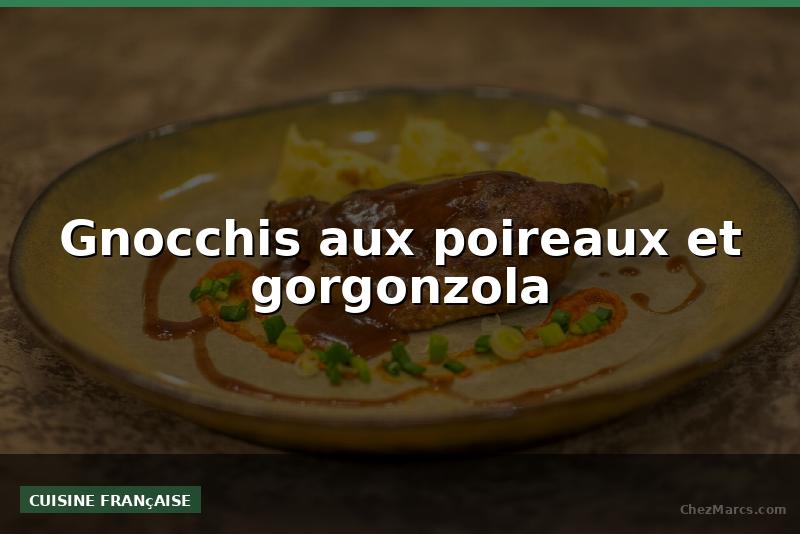 Gnocchis aux poireaux et gorgonzola