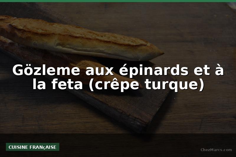 Gözleme aux épinards et à la feta (crêpe turque)