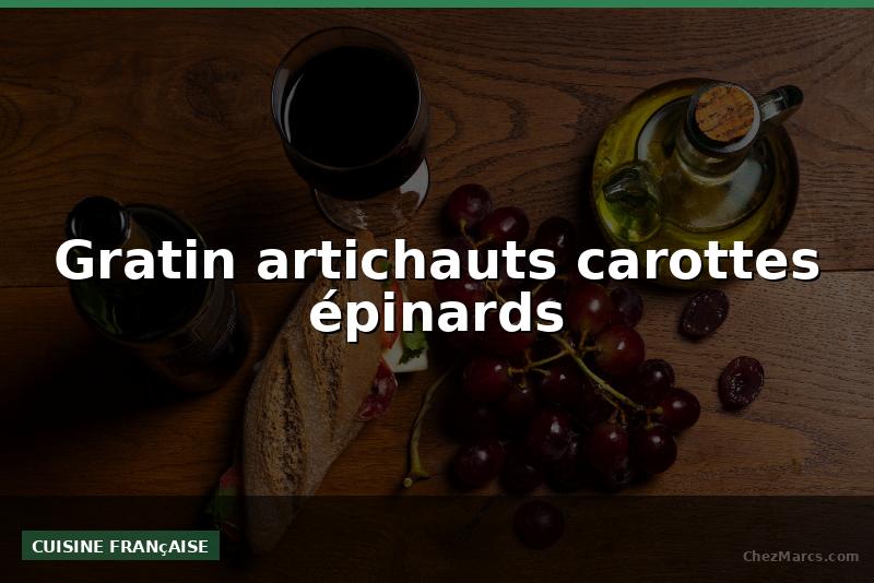 Gratin artichauts carottes épinards