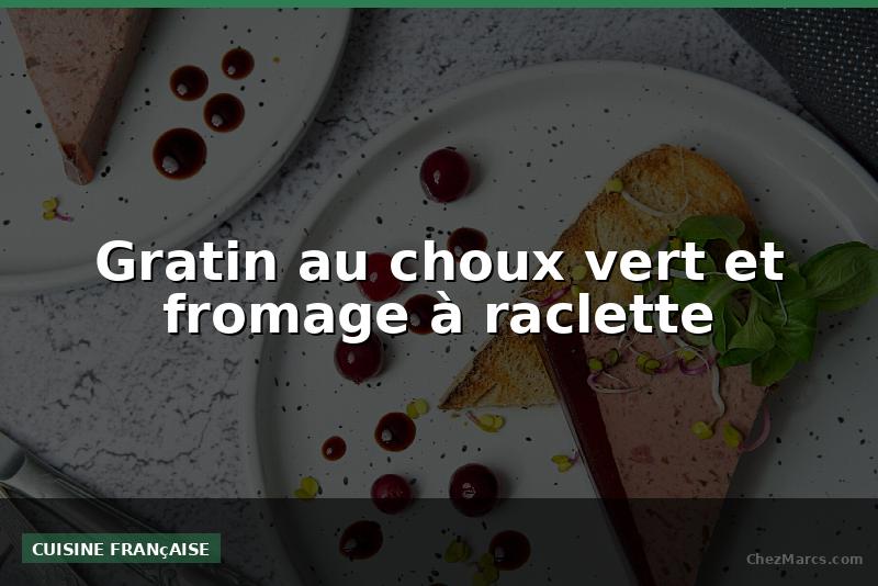 Gratin au choux vert et fromage à raclette
