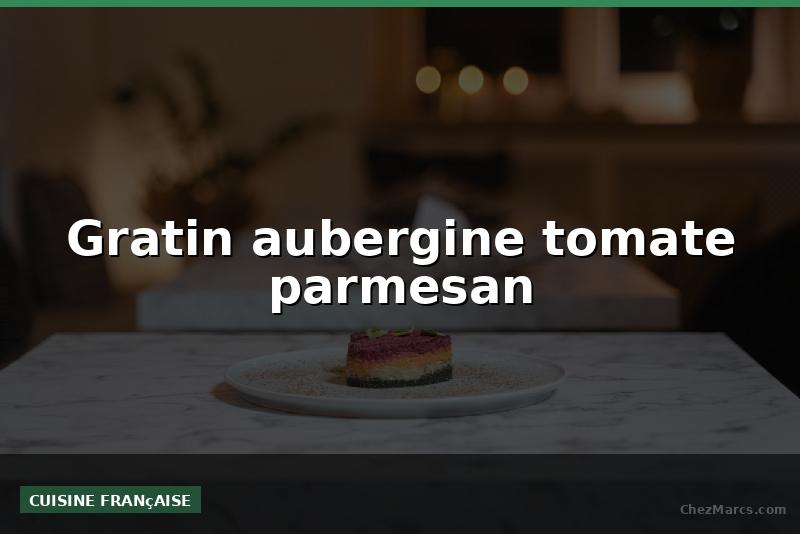Gratin aubergine tomate parmesan