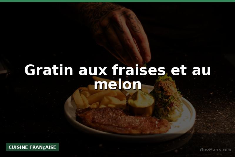 Gratin aux fraises et au melon
