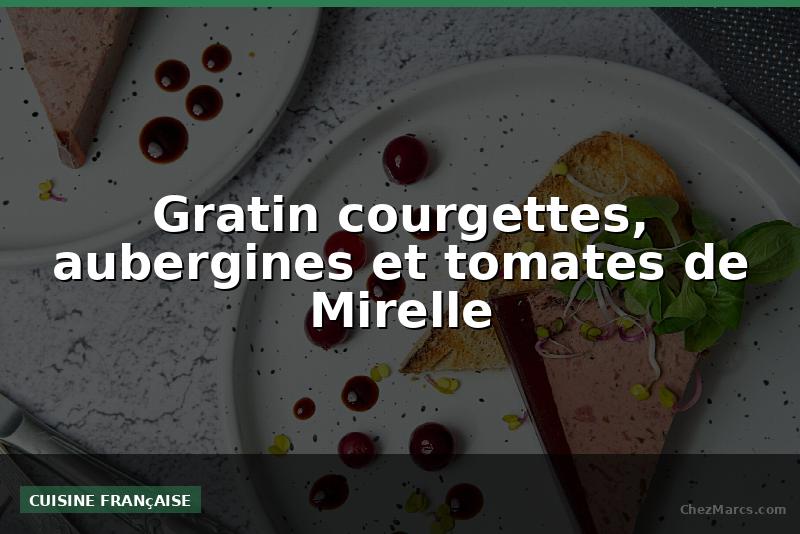 Gratin courgettes, aubergines et tomates de Mirelle