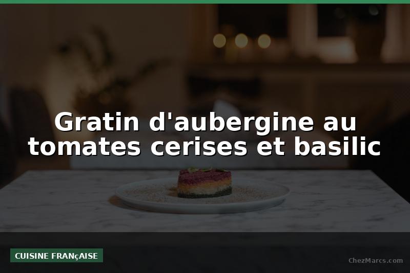 Gratin d'aubergine au tomates cerises et basilic