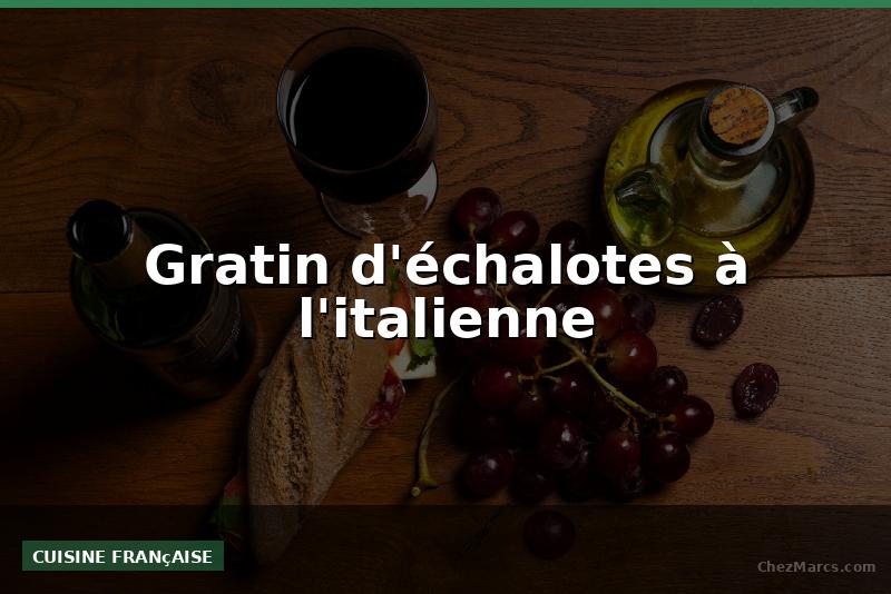 Gratin d'échalotes à l'italienne