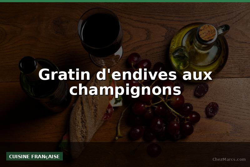 Gratin d'endives aux champignons